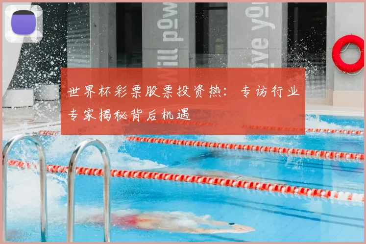 世界杯彩票股票投资热:专访行业专家揭秘背后机遇