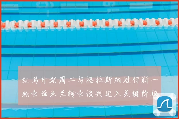 红鸟计划周二与格拉斯纳进行新一轮会面米兰转会谈判进入关键阶段