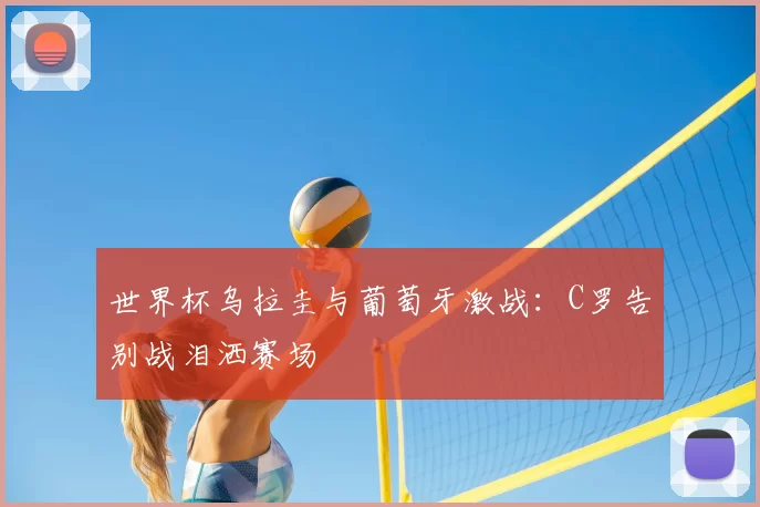 世界杯乌拉圭与葡萄牙激战:C罗告别战泪洒赛场