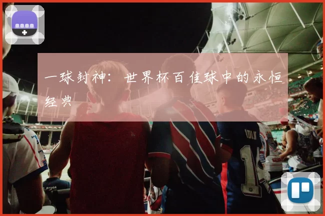 一球封神:世界杯百佳球中的永恒经典
