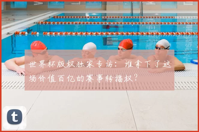世界杯版权独家专访:谁拿下了这场价值百亿的赛事转播权?