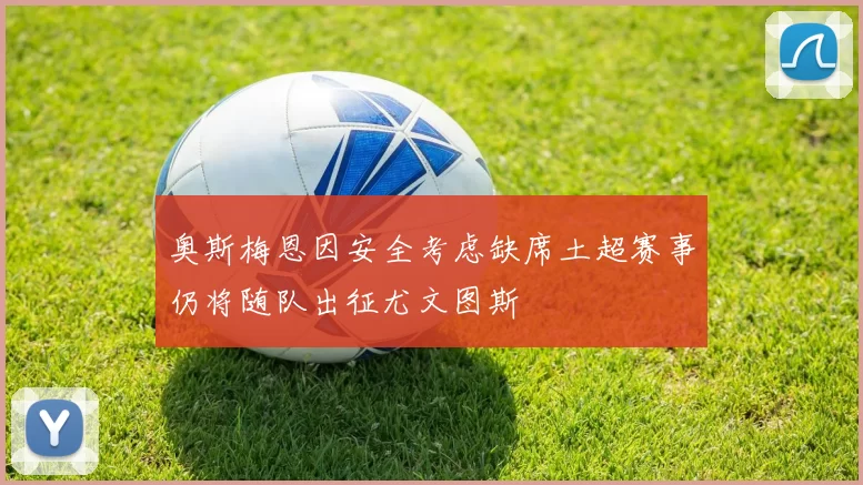 奥斯梅恩因安全考虑缺席土超赛事仍将随队出征尤文图斯