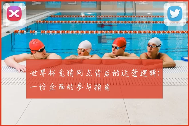 世界杯竞猜网点背后的运营逻辑:一份全面的参与指南