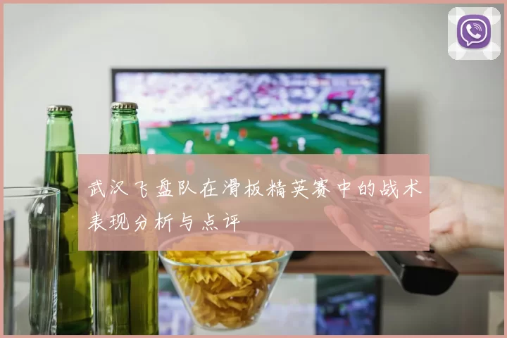 武汉飞盘队在滑板精英赛中的战术表现分析与点评