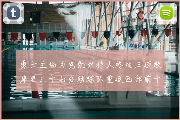 勇士主场力克凯尔特人终结三连败库里三十七分助球队重返西部前十
