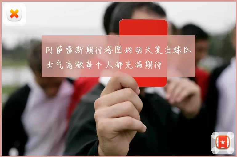 冈萨雷斯期待塔图姆明天复出球队士气高涨每个人都充满期待