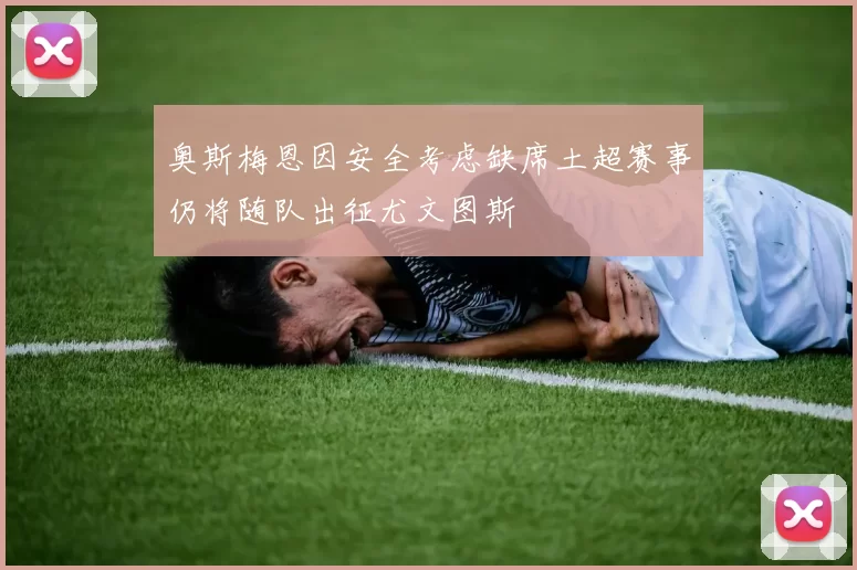 奥斯梅恩因安全考虑缺席土超赛事仍将随队出征尤文图斯
