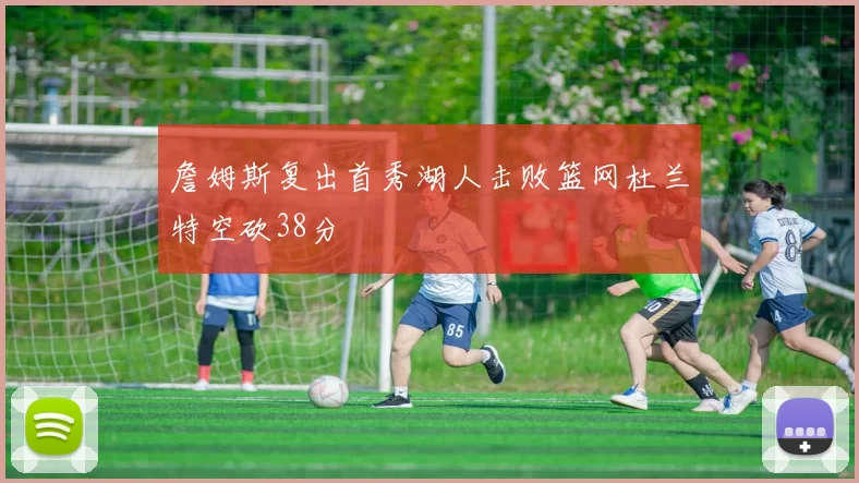 詹姆斯复出首秀湖人击败篮网杜兰特空砍38分