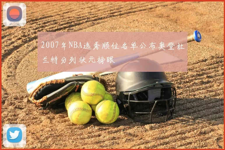 2007年NBA选秀顺位名单公布奥登杜兰特分列状元榜眼
