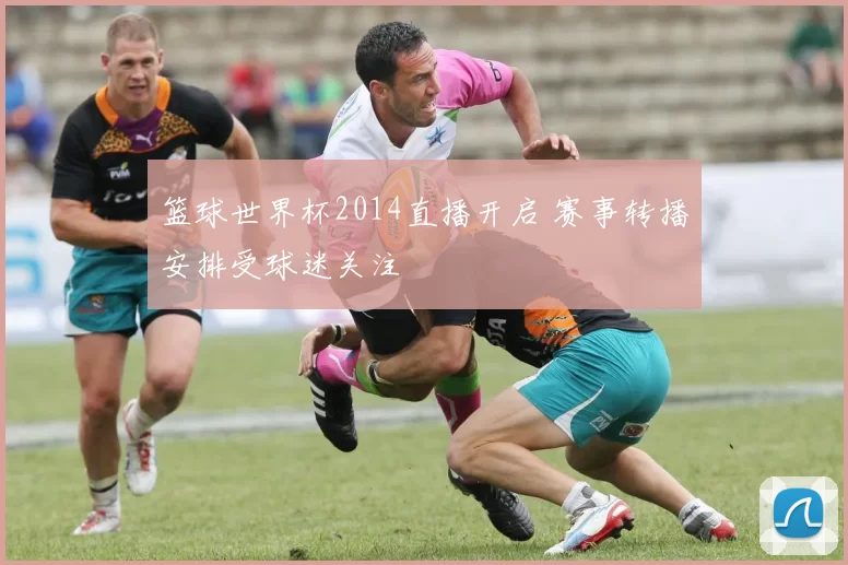 篮球世界杯2014直播开启 赛事转播安排受球迷关注