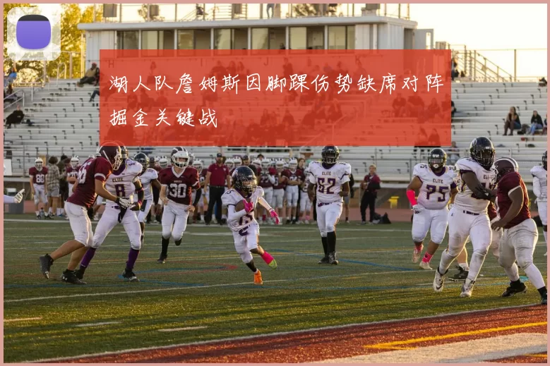 湖人队詹姆斯因脚踝伤势缺席对阵掘金关键战