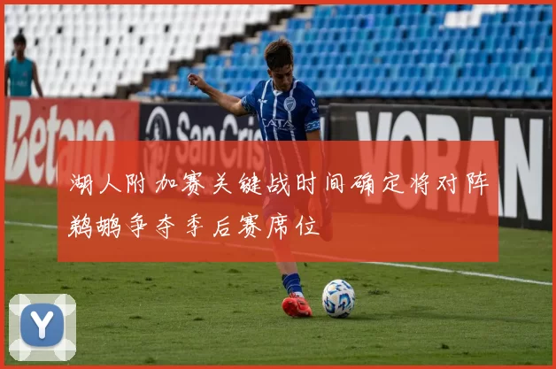 湖人附加赛关键战时间确定将对阵鹈鹕争夺季后赛席位