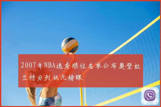 2007年NBA选秀顺位名单公布奥登杜兰特分列状元榜眼
