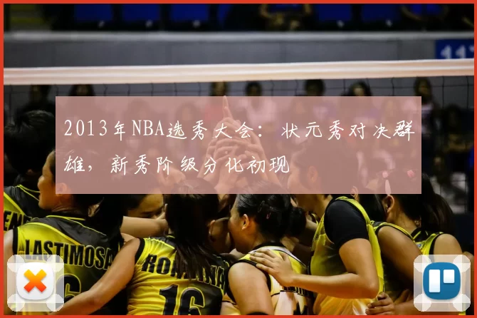 2013年NBA选秀大会：状元秀对决群雄，新秀阶级分化初现