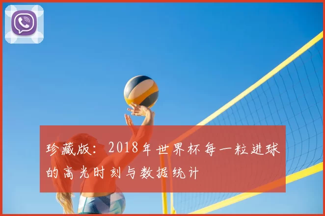 珍藏版:2018年世界杯每一粒进球的高光时刻与数据统计