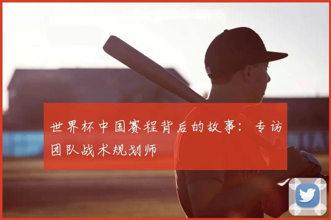 世界杯中国赛程背后的故事：专访团队战术规划师