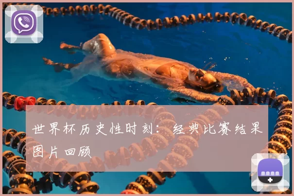 世界杯历史性时刻：经典比赛结果图片回顾
