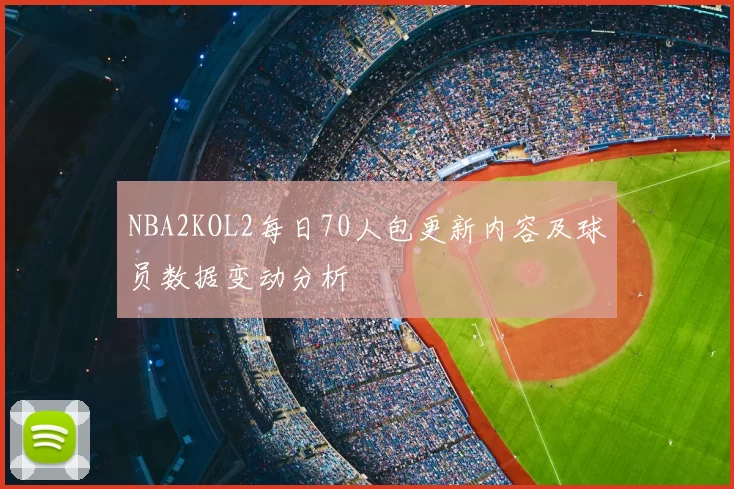 NBA2KOL2每日70人包更新内容及球员数据变动分析
