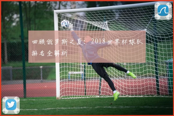 回顾俄罗斯之夏:2018世界杯球队排名全解析