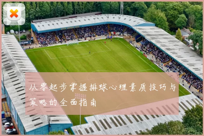 从零起步掌握排球心理素质技巧与策略的全面指南
