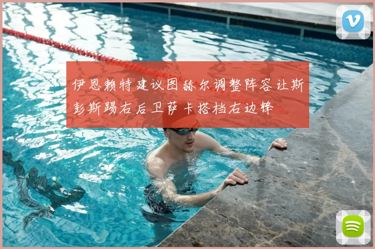 伊恩赖特建议图赫尔调整阵容让斯彭斯踢右后卫萨卡搭档右边锋