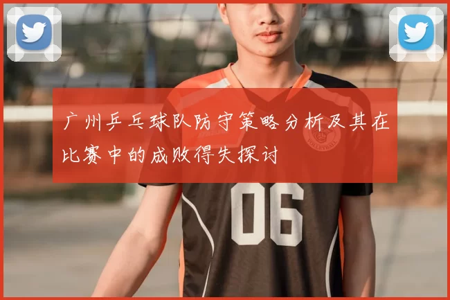 广州乒乓球队防守策略分析及其在比赛中的成败得失探讨