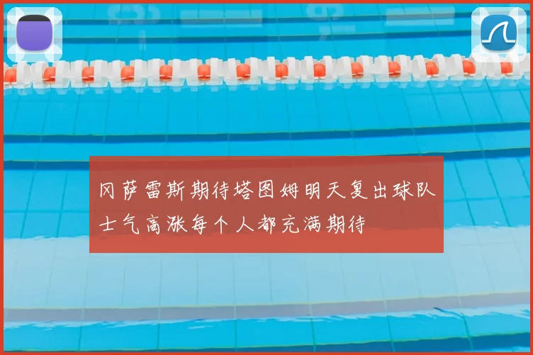 冈萨雷斯期待塔图姆明天复出球队士气高涨每个人都充满期待