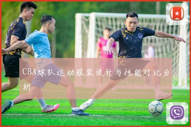 CBA球队运动服装设计与性能对比分析
